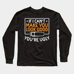 If I Can't Make You Look Good You're Ugly Long Sleeve T-Shirt
